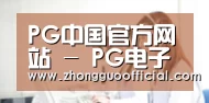 PG中国官方网站 - PG电子试玩中心 - 官方地址发布