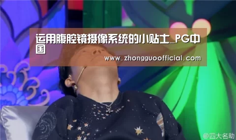 运用腹腔镜摄像系统的小贴士_PG中国(图1) PG地址
