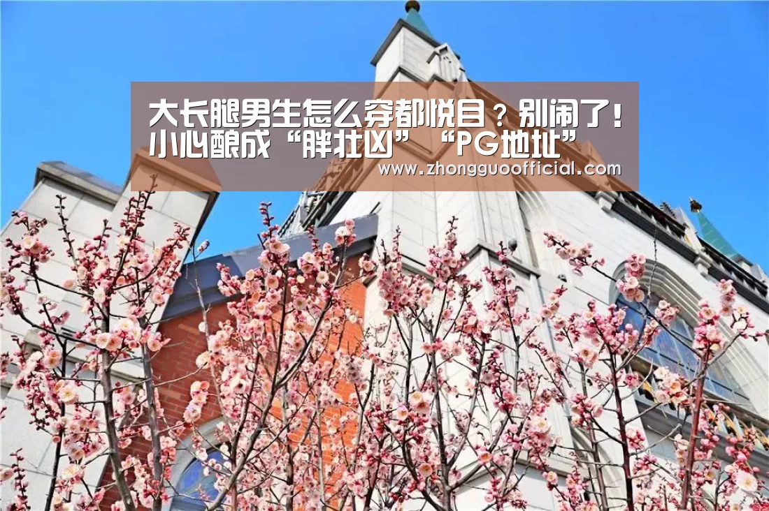 大长腿男生怎么穿都悦目?别闹了!小心酿成“胖壮凶”“PG地址”(图3) PG试玩