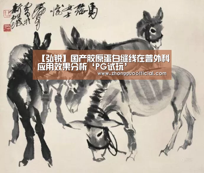 【弘锐】国产胶原蛋白缝线在普外科应用效果分析‘PG试玩’(图3) PG中国